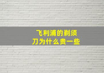 飞利浦的剃须刀为什么贵一些