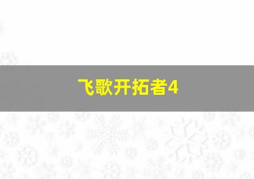 飞歌开拓者4