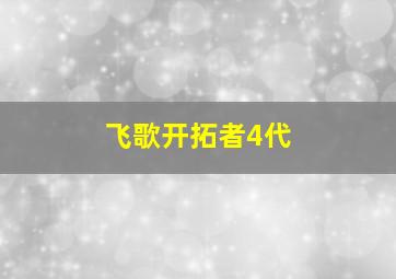 飞歌开拓者4代