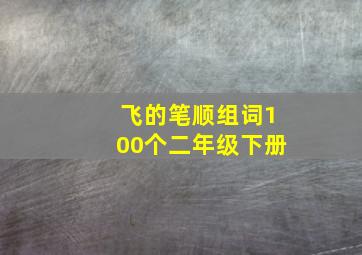 飞的笔顺组词100个二年级下册