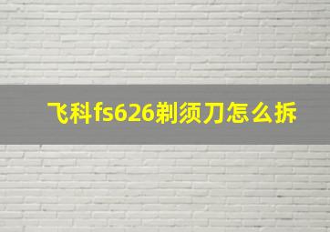 飞科fs626剃须刀怎么拆