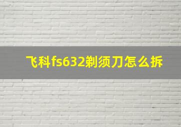 飞科fs632剃须刀怎么拆