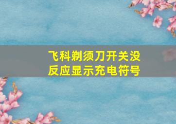 飞科剃须刀开关没反应显示充电符号