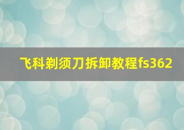 飞科剃须刀拆卸教程fs362