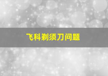 飞科剃须刀问题