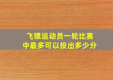 飞镖运动员一轮比赛中最多可以投出多少分