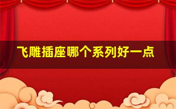 飞雕插座哪个系列好一点