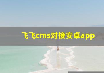 飞飞cms对接安卓app