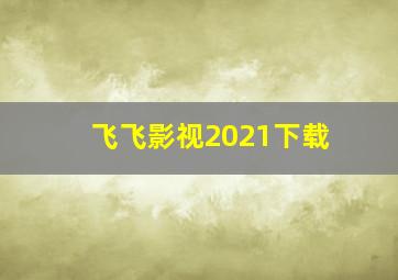 飞飞影视2021下载