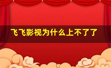 飞飞影视为什么上不了了