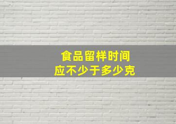 食品留样时间应不少于多少克