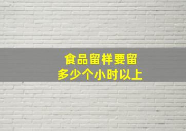 食品留样要留多少个小时以上