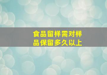 食品留样需对样品保留多久以上