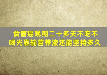 食管癌晚期二十多天不吃不喝光靠输营养液还能坚持多久