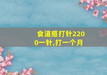 食道癌打针2200一针,打一个月