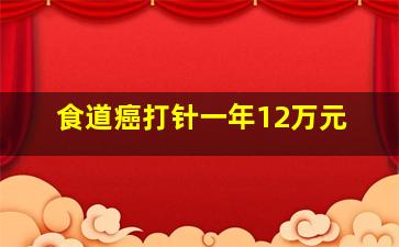 食道癌打针一年12万元