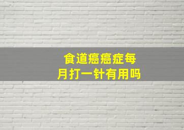 食道癌癌症每月打一针有用吗