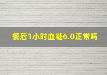 餐后1小时血糖6.0正常吗