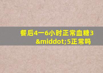 餐后4一6小时正常血糖3·5正常吗