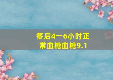 餐后4一6小时正常血糖血糖9.1