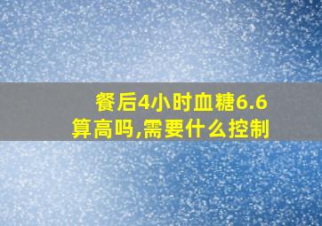 餐后4小时血糖6.6算高吗,需要什么控制