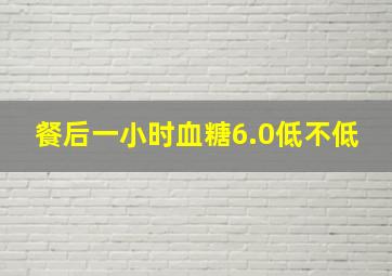 餐后一小时血糖6.0低不低