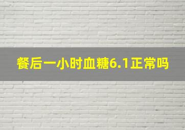 餐后一小时血糖6.1正常吗