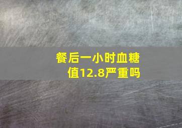 餐后一小时血糖值12.8严重吗