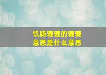 饥肠辘辘的辘辘意思是什么意思