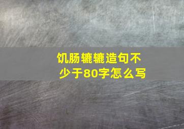 饥肠辘辘造句不少于80字怎么写