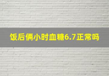 饭后俩小时血糖6.7正常吗