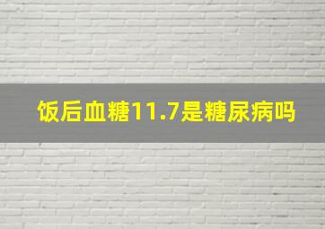 饭后血糖11.7是糖尿病吗