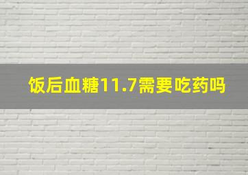 饭后血糖11.7需要吃药吗