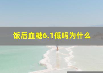 饭后血糖6.1低吗为什么