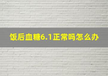 饭后血糖6.1正常吗怎么办