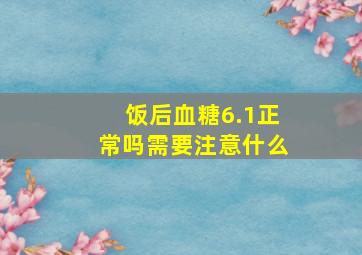 饭后血糖6.1正常吗需要注意什么