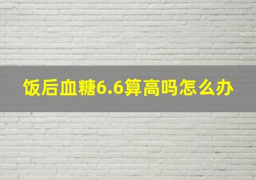 饭后血糖6.6算高吗怎么办