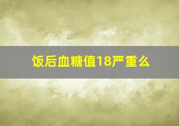 饭后血糖值18严重么