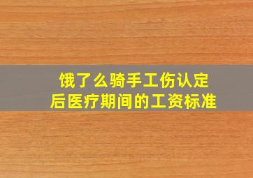 饿了么骑手工伤认定后医疗期间的工资标准