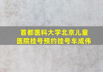 首都医科大学北京儿童医院挂号预约挂号车成伟