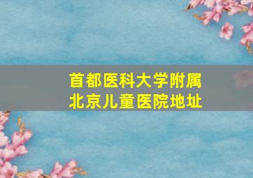 首都医科大学附属北京儿童医院地址