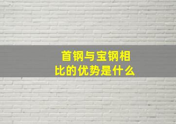 首钢与宝钢相比的优势是什么