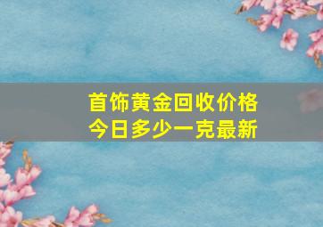 首饰黄金回收价格今日多少一克最新