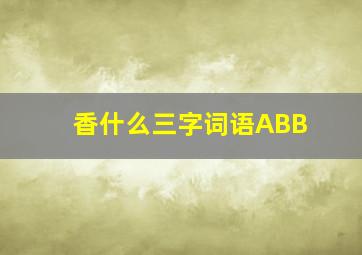 香什么三字词语ABB