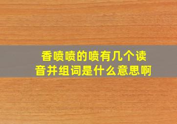 香喷喷的喷有几个读音并组词是什么意思啊