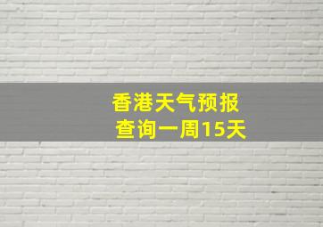 香港天气预报查询一周15天