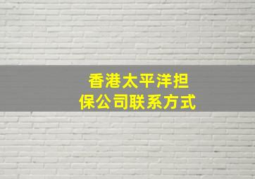 香港太平洋担保公司联系方式