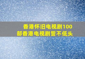 香港怀旧电视剧100部香港电视剧誓不低头