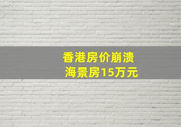 香港房价崩溃海景房15万元