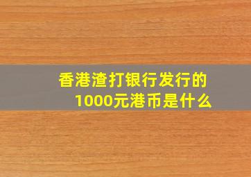 香港渣打银行发行的1000元港币是什么